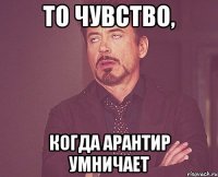 то чувство, когда Арантир умничает