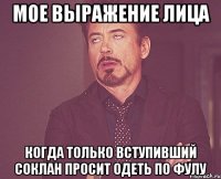 Мое выражение лица Когда только вступивший соклан просит одеть по фулу