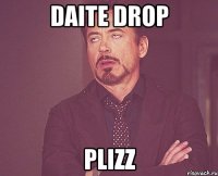 daite drop plizz