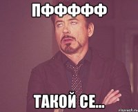 пффффф такой се...