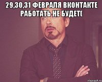 29,30,31 февраля вконтакте работать не будет( 