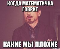 Когда математичка говрит какие мы плохие