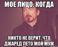 Мое лицо, когда никто не верит, что Джаред Лето мой муж