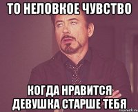 то неловкое чувство когда нравится девушка старше тебя