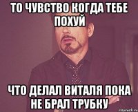 То чувство когда тебе похуй Что делал виталя пока не брал трубку