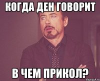 когда ден говорит в чем прикол?