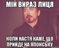 мій вираз лиця коли настя каже, що прийде на японську