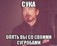 СУКА ОПЯТЬ ВЫ СО СВОИМИ СУГРОБАМИ