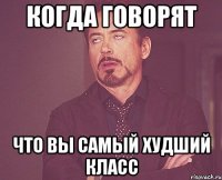 когда говорят что вы самый худший класс