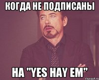 когда не подписаны на "Yes Hay Em"