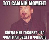 Тот самый момент когда мне говорят, что Флагман будет в финале