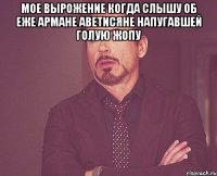 мое вырожение когда слышу об еже армане аветисяне напугавшей голую жопу 