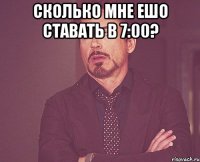 сколько мне ешо ставать в 7:00? 