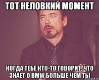 Тот неловкий момент когда тебе кто-то говорит, что знает о bmw больше чем ты