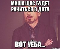 Миша щас будет рачиться в Доту Вот уёба...