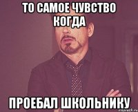 то самое чувство когда проебал школьнику