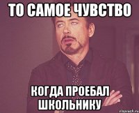 то самое чувство когда проебал школьнику