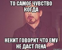 То самое чувство когда Некит говорит что ему не даст Лена