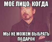 Моё лицо, когда мы не можем выбрать подарок