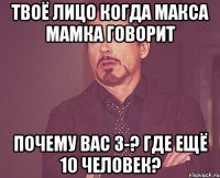 твоё лицо когда макса мамка говорит почему вас 3-? где ещё 10 человек?