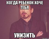 когда ребенок хоче тебя унизить