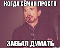 Когда Сёмин просто ЗАЕБАЛ ДУМАТЬ