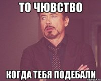 то чювство когда тебя подебали