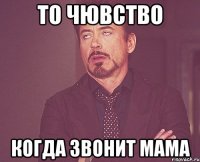 то чювство когда звонит мама