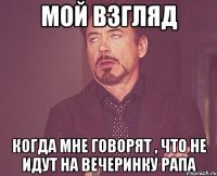 Мой взгляд Когда мне говорят , что не идут на вечеринку рапа