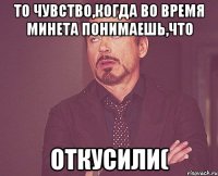 ТО ЧУВСТВО,КОГДА ВО ВРЕМЯ МИНЕТА ПОНИМАЕШЬ,ЧТО ОТКУСИЛИ(