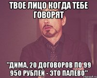 твое лицо когда тебе говорят "Дима, 20 договоров по 99 950 рублей - это палево"