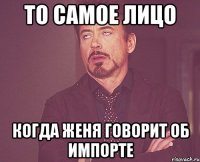 То самое лицо Когда Женя говорит об импорте