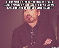 очень много буковок не влезли в ряд и даже в 2 ряда а может даже в три. и шрифт будет все уменьшатсо и уменьшатсо 