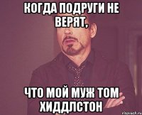 Когда подруги не верят, Что мой муж Том Хиддлстон