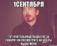 1сентября тут учительница подбегает и говорит ой посмотрите на неё ты выше меня