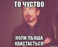 То чуство Коли льоша хвастається