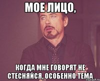 Мое лицо, когда мне говорят НЕ СТЕСНЯЙСЯ, особенно Тема