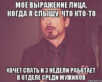 Моё выражение лица, когда я слышу, что кто-то хочет спать и 3 недели работает в отделе среди мужиков