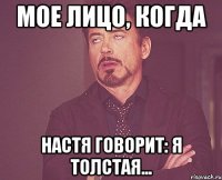 мое лицо, когда настя говорит: Я толстая...