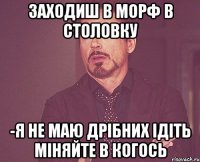 Заходиш в морф в столовку -я не маю дрібних ідіть міняйте в когось