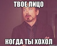 Твое лицо Когда ты хохол