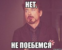 Нет, не поебемся