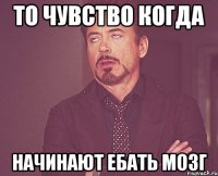 То чувство когда начинают ебать мозг