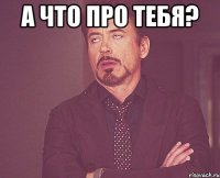 А что про тебя? 