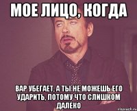 мое лицо, когда вар убегает, а ты не можешь его ударить, потому что слишком далеко