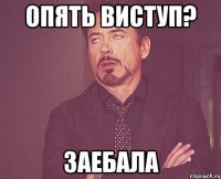 опять виступ? заебала