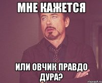 Мне кажется Или овчик правдо дура?