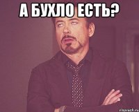 А бухло есть? 