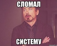 СЛОМАЛ СИСТЕМУ