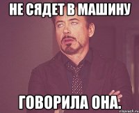 НЕ СЯДЕТ В МАШИНУ ГОВОРИЛА ОНА.